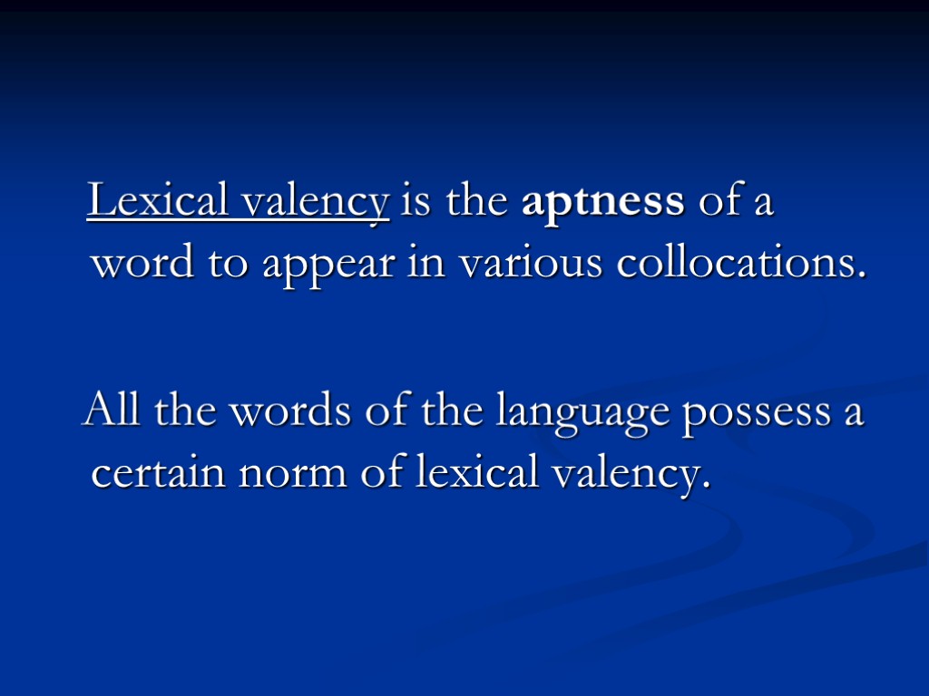 Lexical valency is the aptness of a word to appear in various collocations. All